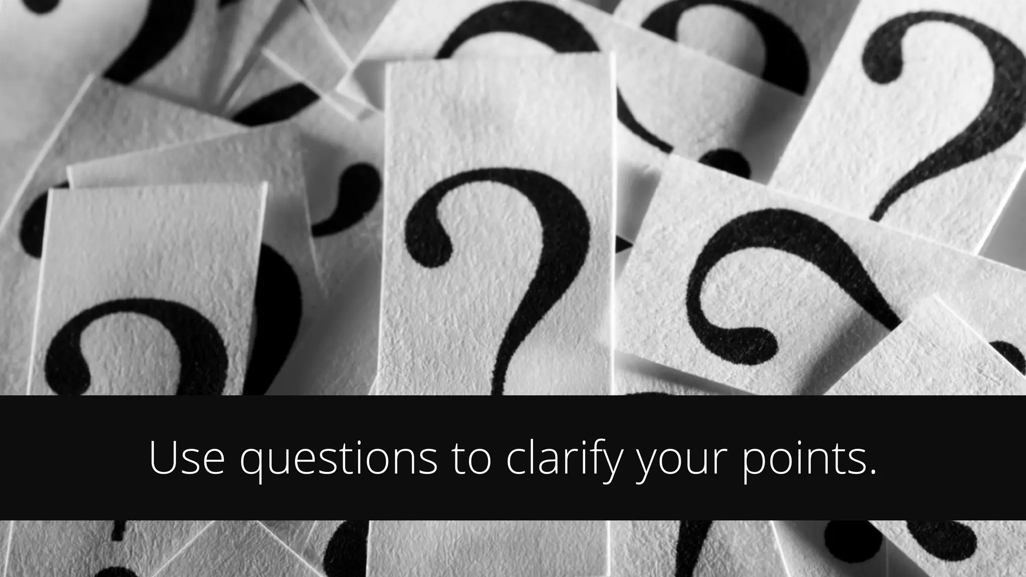 Use questions to clarify your points.
 
