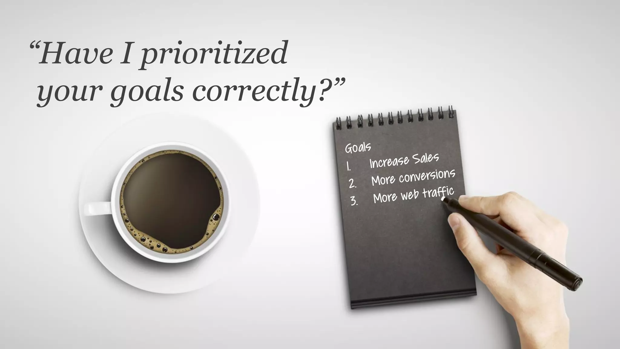 “Have I prioritized
your goals correctly?”
 