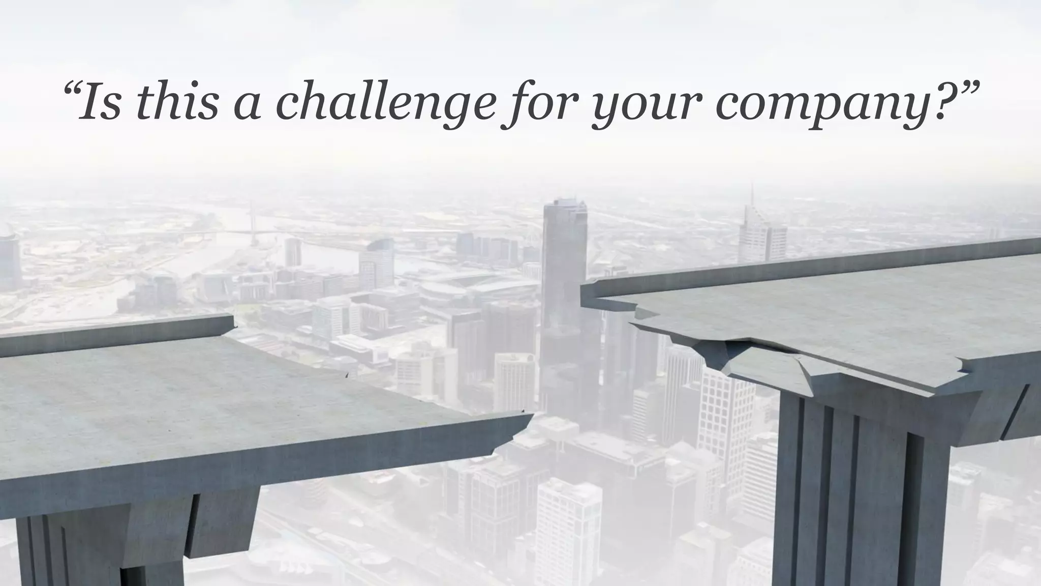 “Is this a challenge for your company?”
 