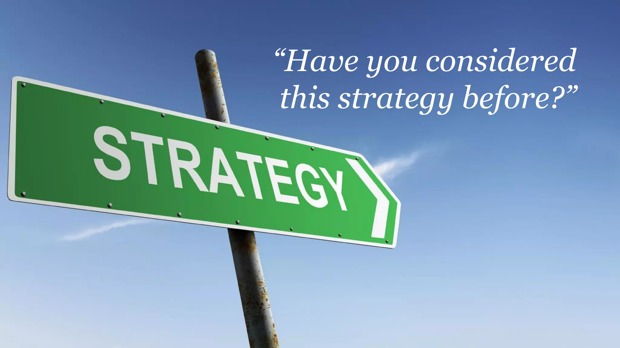 “Have you considered
this strategy before?”
 