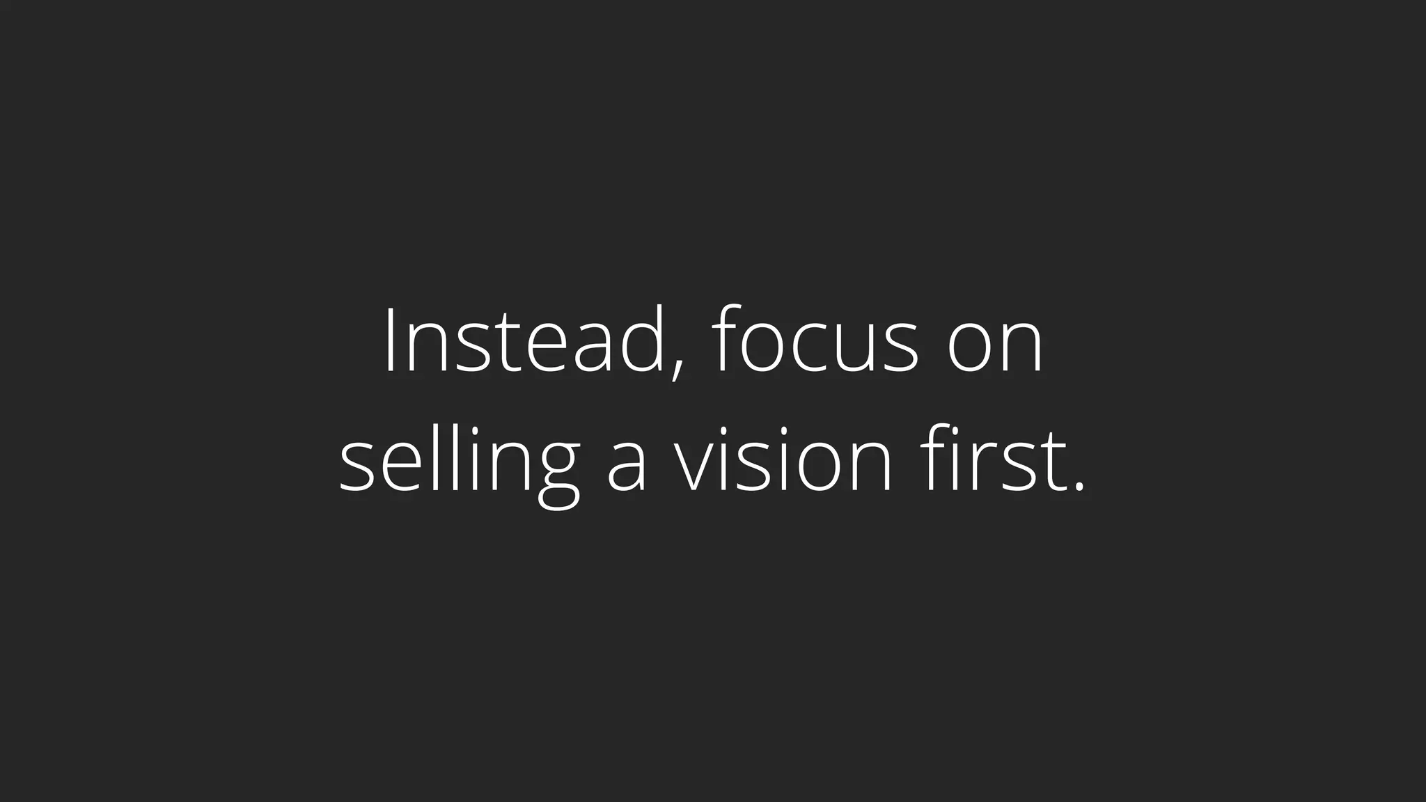 Instead, focus on
selling a vision first.
 