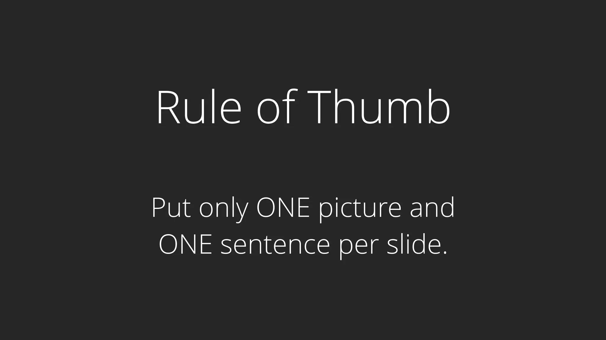 Rule of Thumb
Put only ONE picture and
ONE sentence per slide.
 