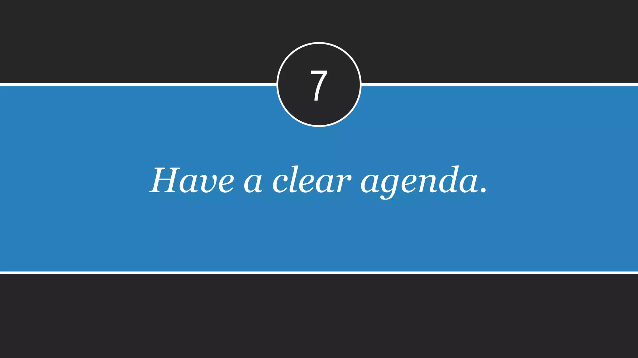 Others think it is
AN UNNECESSARY EVIL.
Have a clear agenda.
7
 