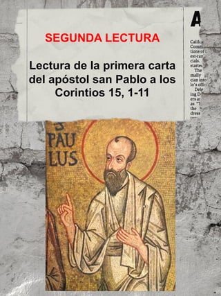 SEGUNDA LECTURA
Lectura de la primera carta
del apóstol san Pablo a los
Corintios 15, 1-11
 