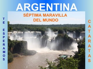 ARGENTINA
     SÉPTIMA MARAVILLA
T
         DEL MUNDO       C
E
                         A
E
S
                         T
P                        A
E                        R
R
A
                         A
M                        T
O                        A
S
                         S
 