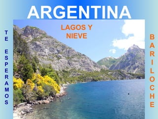 ARGENTINA
      LAGOS Y
T
E      NIEVE    B
                A
E
S
                R
P               I
E               L
R
A
                O
M               C
O               H
S
                E
 