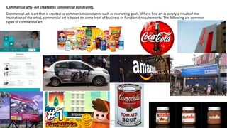 Commercial arts- Art created to commercial constraints.
Commercial art is art that is created to commercial constraints such as marketing goals. Where fine art is purely a result of the
inspiration of the artist, commercial art is based on some level of business or functional requirements. The following are common
types of commercial art.
Theory of Architecture-I 15 ARC 2.6
Ar. Bhoomika Brahmbhatt
 