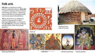 Folk arts
Folk art is an expression of the
world's traditional cultures. FOLK ART
is rooted in traditions that come from
community and culture – expressing
cultural identity by conveying shared
community values and aesthetics.
Art produced from an indigenous
culture or by peasants or other
laboring tradespeople. In contrast to
fine art, folk art is primarily utilitarian
and decorative rather than purely
aesthetic.
Madhubani/Mithila art Miniature paintingsKalamkari Tanjore painting
Warli art
Painting on the
walls of a house
Theory of Architecture-I 15 ARC 2.6
Ar. Bhoomika Brahmbhatt
 