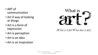 • ART of
communication
• Art if way of looking
at things
• Art is a form of
expression
• Art is perception
• Art is an Idea
• Art is an inspiration
Theory of Architecture-I 15 ARC 2.6
Ar. Bhoomika Brahmbhatt
 