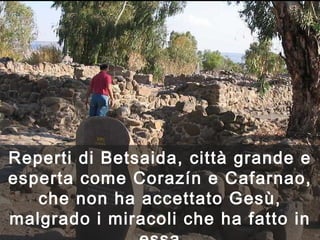 Reperti di Betsaida, città grande e esperta come Corazín e Cafarnao, che non ha accettato Gesù, malgrado i miracoli che ha fatto in essa 