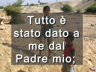 Tutto è stato dato a me dal Padre mio;   