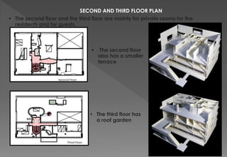 SECOND AND THIRD FLOOR PLAN
• The second floor and the third floor are mainly for private rooms for the
residents and for guests.
• The second floor
also has a smaller
terrace
• The third floor has
a roof garden
 