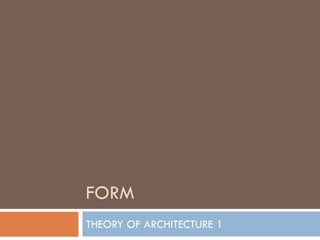 FORM
THEORY OF ARCHITECTURE 1
 
