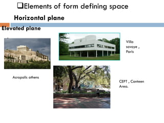 ❑Elements of form defining space
Horizontal plane
Elevated plane
-
Acropolis athens
Villa
savoye ,
Paris
CEPT , Canteen
Area.
 