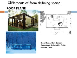 ❑Elements of form defining space
ROOF PLANE
-
Glass House, New Canaan,
Connecticut, designed by Philip
Johnson, 1949.
 