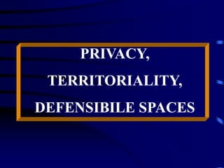 PRIVACY,
TERRITORIALITY,
DEFENSIBILE SPACES
 