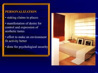 PERSONALIZATION
• staking claims to places
• manifestation of desire for
control and expression of
aesthetic tastes
• effort to make an environment
fit activity better
• done for psychological security
 