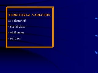 TERRITORIAL VARIATION
as a factor of:
• social class
• civil status
• religion
 