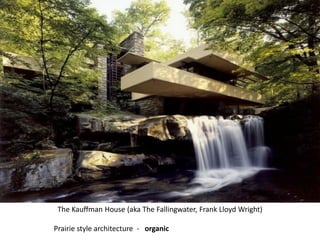 The Kauffman House (aka The Fallingwater, Frank Lloyd Wright)
Prairie style architecture - organic
 