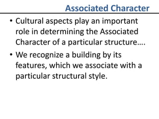 Associated Character
• Cultural aspects play an important
role in determining the Associated
Character of a particular structure….
• We recognize a building by its
features, which we associate with a
particular structural style.
 