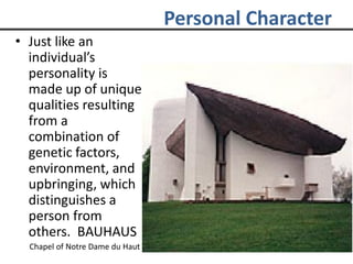 • Just like an
individual’s
personality is
made up of unique
qualities resulting
from a
combination of
genetic factors,
environment, and
upbringing, which
distinguishes a
person from
others. BAUHAUS
Chapel of Notre Dame du Haut
Personal Character
 