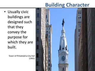 • Usually civic
buildings are
designed such
that they
convey the
purpose for
which they are
built.
Tower of Philadelphia City Hall
(1901)
Building Character
 