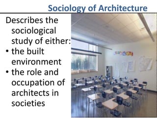 Sociology of Architecture
Describes the
sociological
study of either:
• the built
environment
• the role and
occupation of
architects in
societies
 
