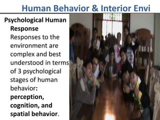 Psychological Human
Response
Responses to the
environment are
complex and best
understood in terms
of 3 psychological
stages of human
behavior:
perception,
cognition, and
spatial behavior.
Human Behavior & Interior Envi
 