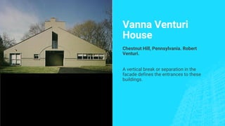 Vanna Venturi
House
Chestnut Hill, Pennsylvania. Robert
Venturi.
A vertical break or separation in the
facade defines the entrances to these
buildings.
 