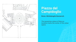 Piazza del
Campidoglio
Rome. Michelangelo Buonarroti.
The equestrian statue of Marcus
Aurelius marks the center of this urban
space.
 