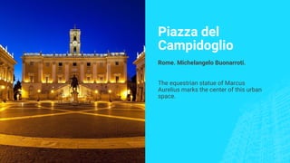 Piazza del
Campidoglio
Rome. Michelangelo Buonarroti.
The equestrian statue of Marcus
Aurelius marks the center of this urban
space.
 