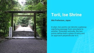 Torii, Ise Shrine
Mie Prefecture, Japan
In plan, two points can denote a gateway
signifying passage from one place to
another. Extended vertically, the two
points define both a plane of entry and
an approach perpendicular to it.
 