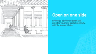 Open on one side
Forming a balcony or gallery that
provides visual and spatial continuity
with the spaces it links.
 