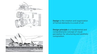 Design is the creation and organization
of formal elements in a work of art.
Design principle is a fundamental and
comprehensive concept of visual
perception for structuring and aesthetic
composition.
 