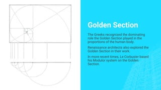 Golden Section
The Greeks recognized the dominating
role the Golden Section played in the
proportions of the human body.
Renaissance architects also explored the
Golden Section in their work.
In more recent times, Le Corbusier based
his Modulor system on the Golden
Section.
 