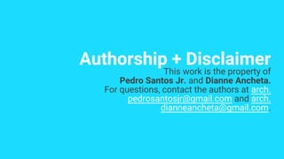 Authorship + Disclaimer
This work is the property of
Pedro Santos Jr. and Dianne Ancheta.
For questions, contact the authors at arch.
pedrosantosjr@gmail.com and arch.
dianneancheta@gmail.com.
 