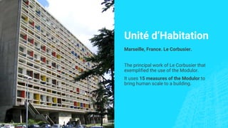 Unité d’Habitation
Marseille, France. Le Corbusier.
The principal work of Le Corbusier that
exemplified the use of the Modulor.
It uses 15 measures of the Modulor to
bring human scale to a building.
 