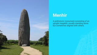 Menhir
A prehistoric monument consisting of an
upright megalith, usually standing alone
but sometimes aligned with others.
 