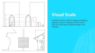 Visual Scale
It refers to how small or large something
appears to be in relation to its normal
size or to the size of other things in its
context.
 