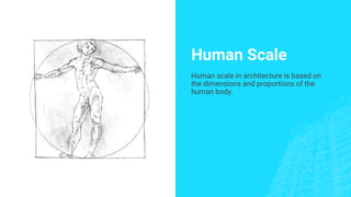Human Scale
Human scale in architecture is based on
the dimensions and proportions of the
human body.
 