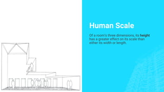 Human Scale
Of a room’s three dimensions, its height
has a greater effect on its scale than
either its width or length.
 