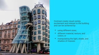 Contrast create visual variety,
excitement and interest to the building
and can be achieved by:
▪ using different sizes;
▪ different material, texture, and
colors; or
▪ manipulating the light, shade, and
shadow of masses.
 