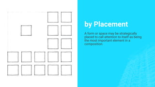 by Placement
A form or space may be strategically
placed to call attention to itself as being
the most important element in a
composition.
 