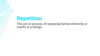 Repetition
The act or process of repeating formal elements or
motifs in a design.
 