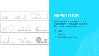 REPETITION
The simplest form of repetition is a
linear pattern of redundant elements.
They may be grouped according to:
▪ size;
▪ shape; or
▪ detail characteristics.
 
