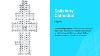 Salisbury
Cathedral
England.
Structural patterns often incorporate the
repetition of vertical supports at regular
or harmonious intervals which define
modular bays or divisions of space.
 