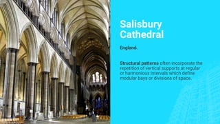 Salisbury
Cathedral
England.
Structural patterns often incorporate the
repetition of vertical supports at regular
or harmonious intervals which define
modular bays or divisions of space.
 