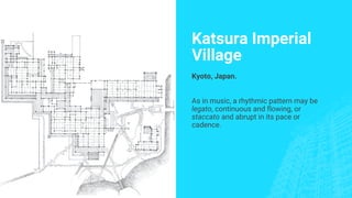 Katsura Imperial
Village
Kyoto, Japan.
As in music, a rhythmic pattern may be
legato, continuous and flowing, or
staccato and abrupt in its pace or
cadence.
 