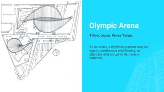 Olympic Arena
Tokyo, Japan. Kenzo Tange.
As in music, a rhythmic pattern may be
legato, continuous and flowing, or
staccato and abrupt in its pace or
cadence.
 