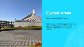 Olympic Arena
Tokyo, Japan. Kenzo Tange.
As in music, a rhythmic pattern may be
legato, continuous and flowing, or
staccato and abrupt in its pace or
cadence.
 